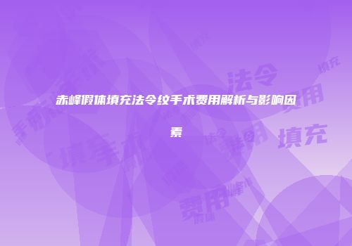 赤峰假体填充法令纹手术费用解析与影响因素