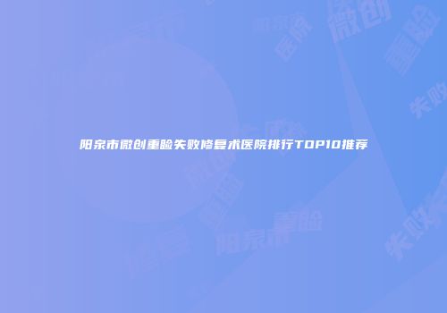 阳泉市微创重睑失败修复术医院排行TOP10推荐