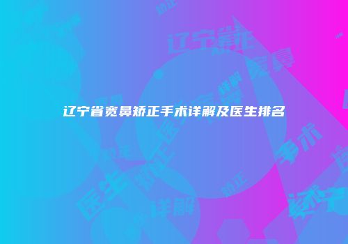 辽宁省宽鼻矫正手术详解及医生排名