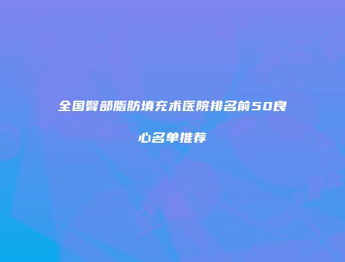 全国臀部脂肪填充术医院排名前50良心名单推荐