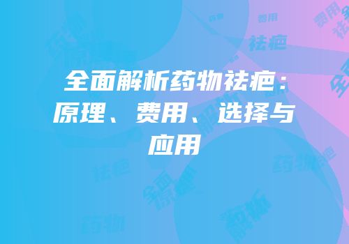 全面解析药物祛疤：原理、费用、选择与应用