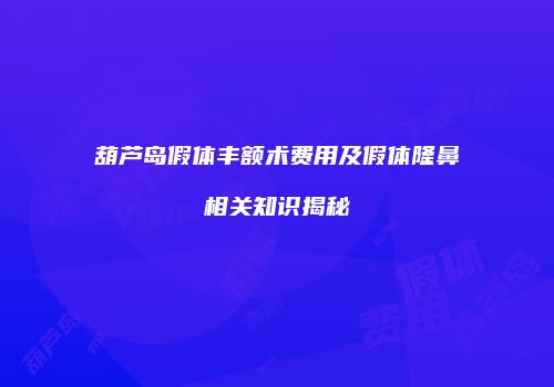 葫芦岛假体丰额术费用及假体隆鼻相关知识揭秘