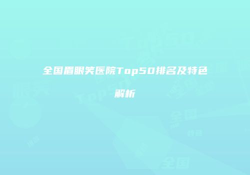 全国眉眼笑医院Top50排名及特色解析