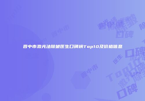 晋中市激光法除皱医生口碑榜Top10及价格信息