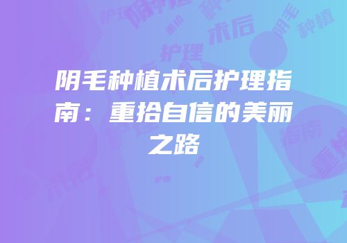 阴毛种植术后护理指南：重拾自信的美丽之路