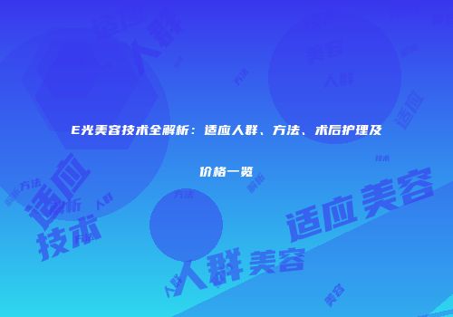 E光美容技术全解析：适应人群、方法、术后护理及价格一览