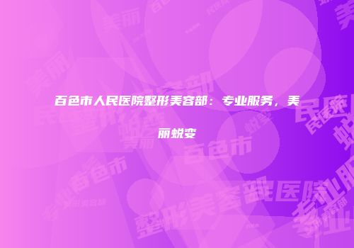 百色市人民医院整形美容部：专业服务，美丽蜕变