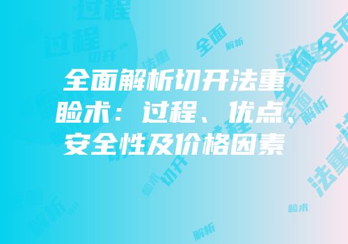 全面解析切开法重睑术：过程、优点、安全性及价格因素
