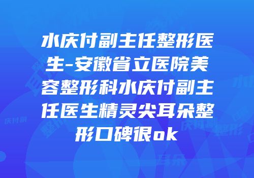 水庆付副主任整形医生-安徽省立医院美容整形科水庆付副主任医生精灵尖耳朵整形口碑很ok