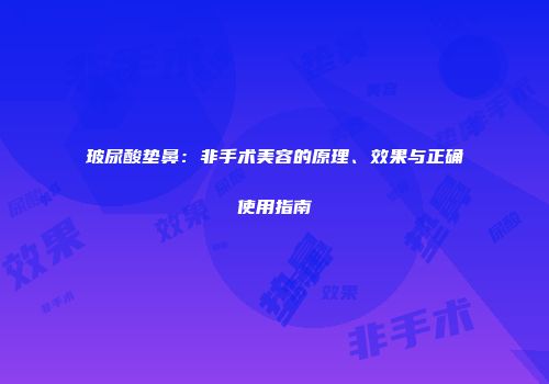 玻尿酸垫鼻：非手术美容的原理、效果与正确使用指南