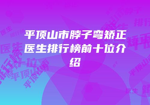平顶山市脖子弯矫正医生排行榜前十位介绍
