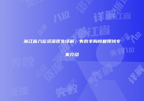 浙江省八位资深医生详解：失败丰胸修复领域专家介绍