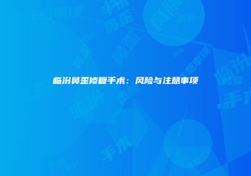 临汾鼻歪修复手术：风险与注意事项