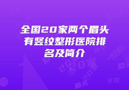 全国20家两个眉头有竖纹整形医院排名及简介