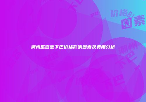 潮州整容垫下巴价格影响因素及费用分析