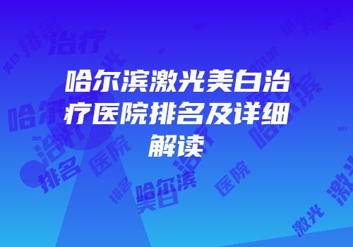 哈尔滨激光美白治疗医院排名及详细解读
