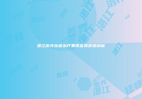 湛江激光祛痣治疗费用差异原因剖析