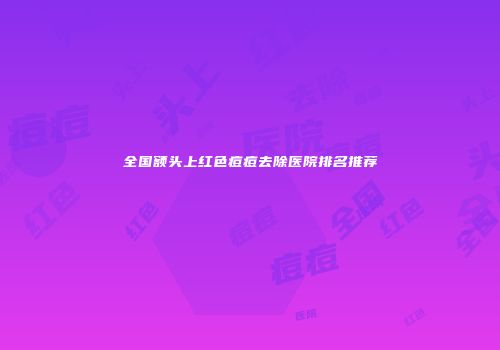 全国额头上红色痘痘去除医院排名推荐