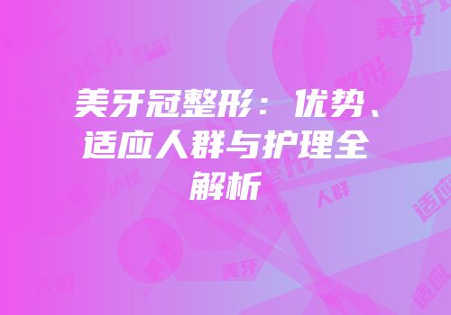 美牙冠整形：优势、适应人群与护理全解析