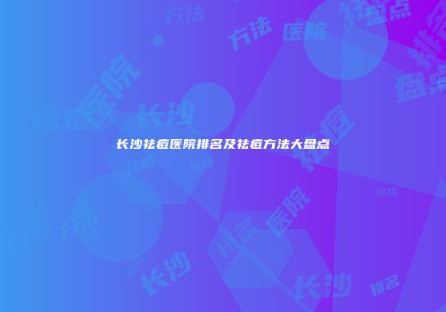长沙祛痘医院排名及祛痘方法大盘点