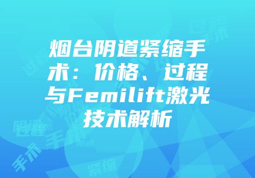 烟台阴道紧缩手术：价格、过程与Femilift激光技术解析