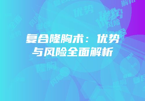 复合隆胸术：优势与风险全面解析