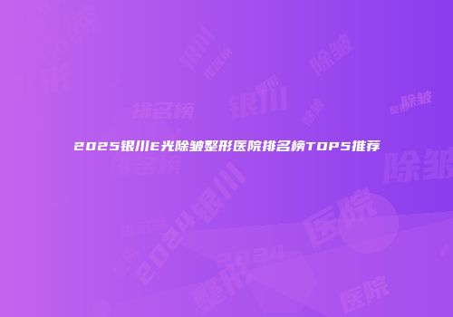 2025银川E光除皱整形医院排名榜TOP5推荐