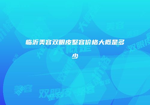 临沂美容双眼皮整容价格大概是多少