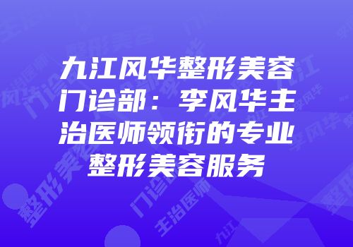 九江风华整形美容门诊部：李风华主治医师领衔的专业整形美容服务