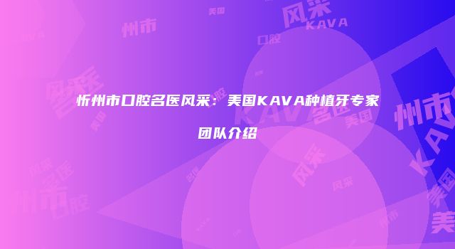 忻州市口腔名医风采：美国KAVA种植牙专家团队介绍