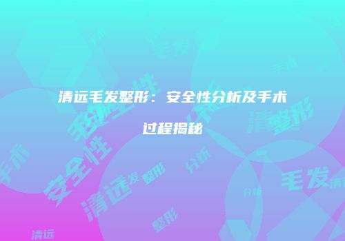 清远毛发整形：安全性分析及手术过程揭秘