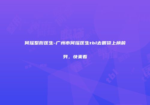 何瑶整形医生-广州市何瑶医生tbl去眼袋上榜前列，快来看