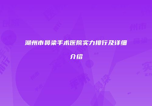 湖州市鼻梁手术医院实力排行及详细介绍