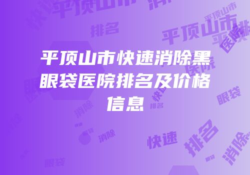 平顶山市快速消除黑眼袋医院排名及价格信息