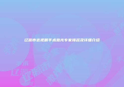 辽源市近视眼手术激光专家排名及详细介绍