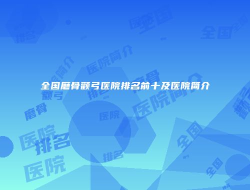 全国磨骨颧弓医院排名前十及医院简介