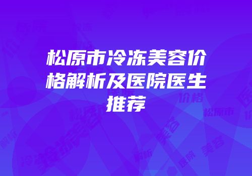 松原市冷冻美容价格解析及医院医生推荐