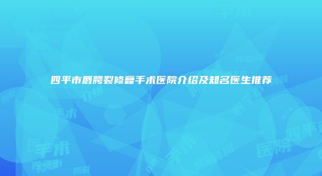 四平市唇腭裂修复手术医院介绍及知名医生推荐