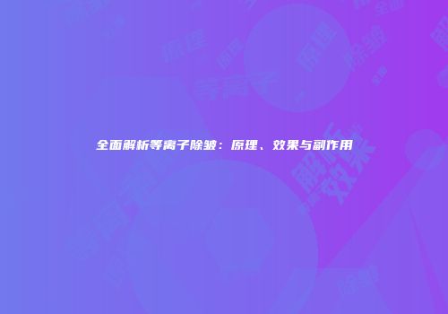 全面解析等离子除皱：原理、效果与副作用