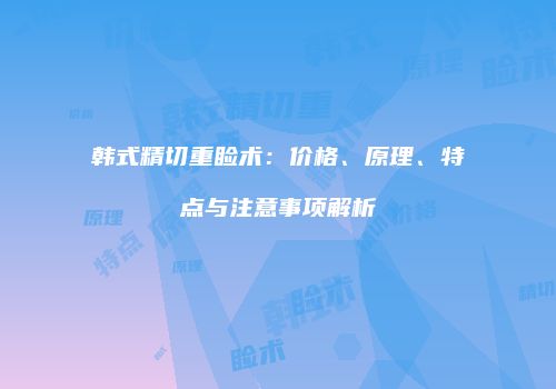 韩式精切重睑术：价格、原理、特点与注意事项解析