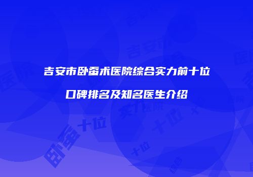 吉安市卧蚕术医院综合实力前十位口碑排名及知名医生介绍