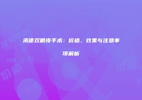 承德双眼皮手术：价格、效果与注意事项解析