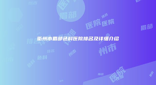 衢州市眉部色料医院排名及详细介绍