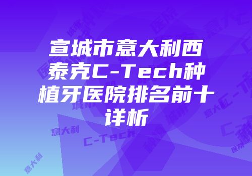 宣城市意大利西泰克C-Tech种植牙医院排名前十详析