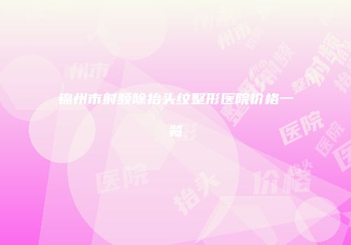 锦州市射频除抬头纹整形医院价格一览
