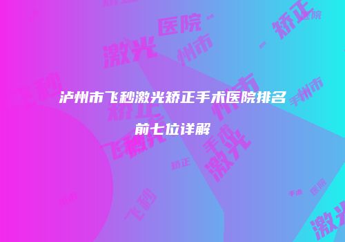 泸州市飞秒激光矫正手术医院排名前七位详解