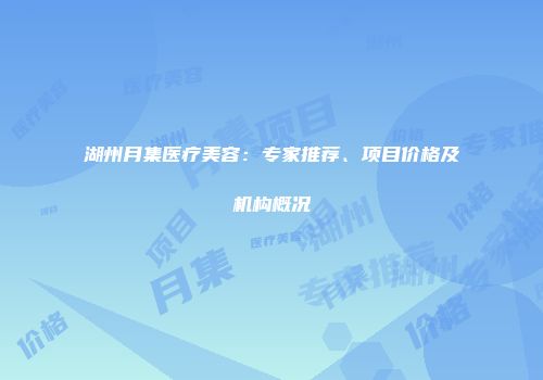湖州月集医疗美容：专家推荐、项目价格及机构概况