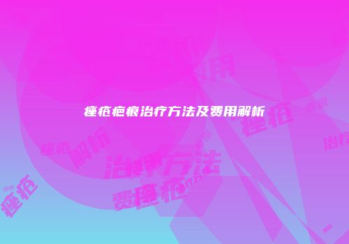 痤疮疤痕治疗方法及费用解析