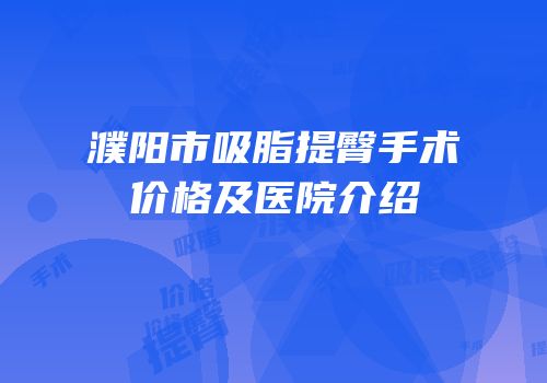 濮阳市吸脂提臀手术价格及医院介绍