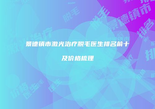景德镇市激光治疗脱毛医生排名前十及价格梳理